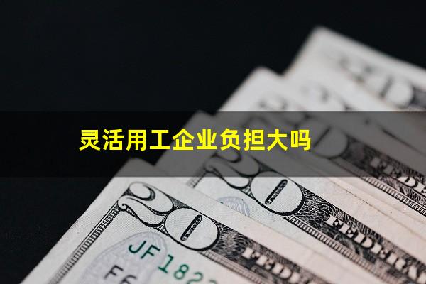 灵活用工企业负担大吗