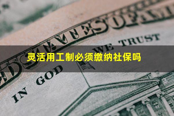 灵活用工制必须缴纳社保吗