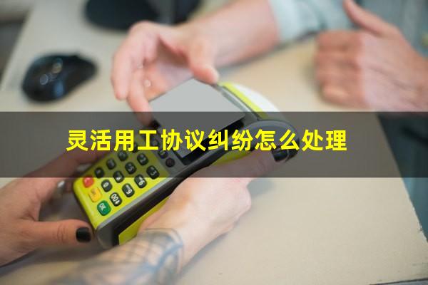 灵活用工协议纠纷怎么处理