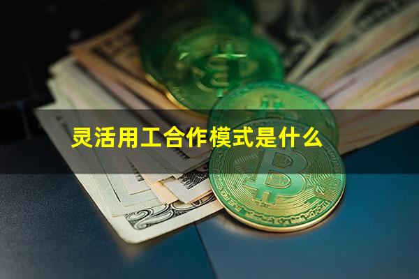 灵活用工合作模式是什么
