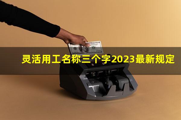 灵活用工名称三个字2023最新规定