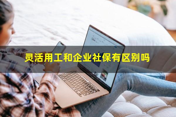 灵活用工和企业社保有区别吗