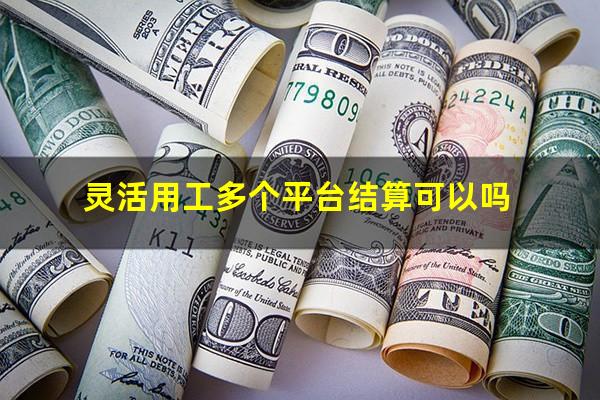 灵活用工多个平台结算可以吗