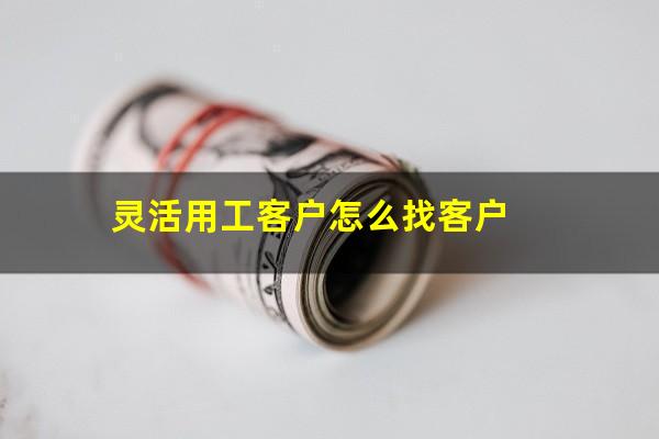 灵活用工客户怎么找客户