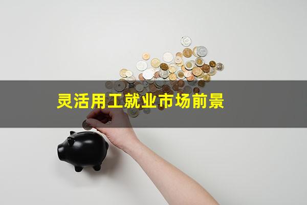 灵活用工就业市场前景