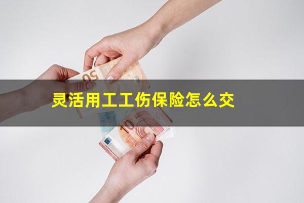 灵活用工工伤保险怎么交