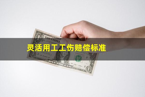 灵活用工工伤赔偿标准