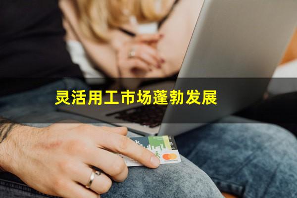 灵活用工市场蓬勃发展