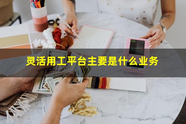 灵活用工平台主要是什么业务