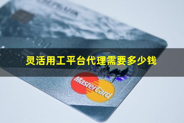 灵活用工平台代理需要多少钱