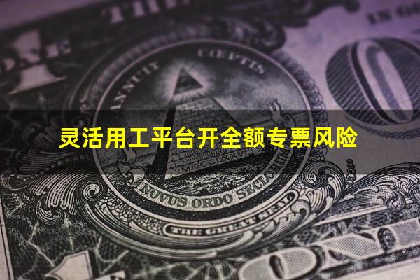 灵活用工平台开全额专票风险