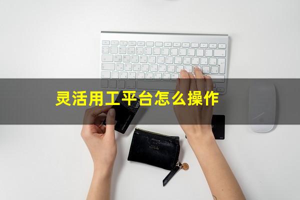 灵活用工平台怎么操作