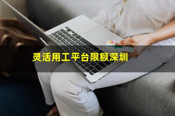 灵活用工平台限额深圳