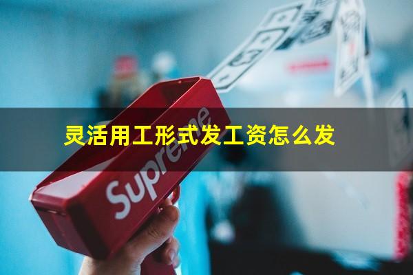 灵活用工形式发工资怎么发