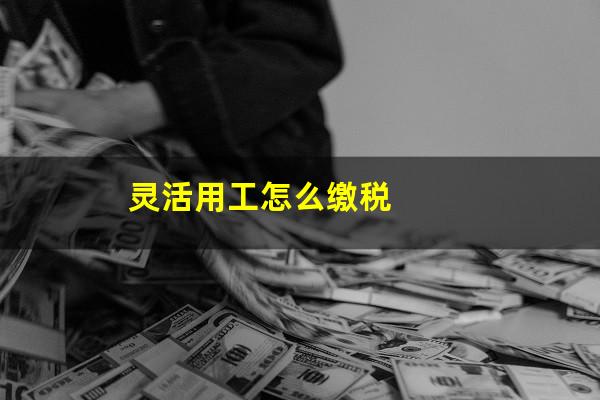 灵活用工怎么缴税