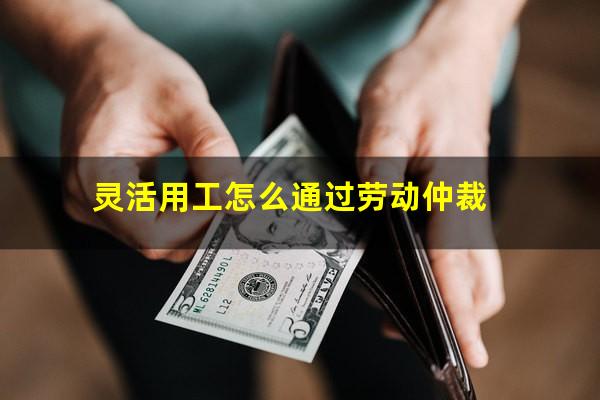 灵活用工怎么通过劳动仲裁
