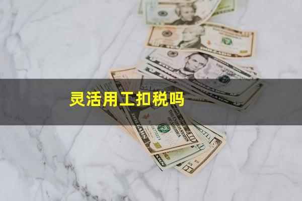 灵活用工扣税吗
