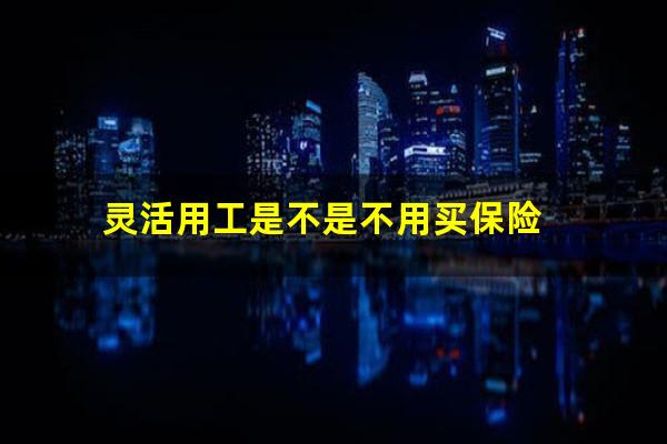 灵活用工是不是不用买保险