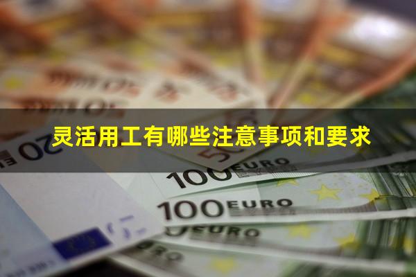灵活用工有哪些注意事项和要求