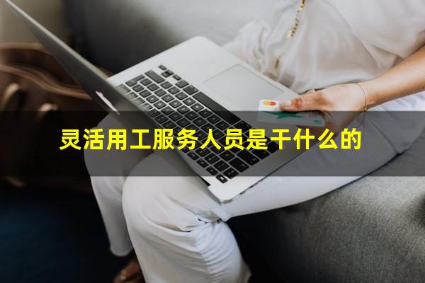 灵活用工服务人员是干什么的