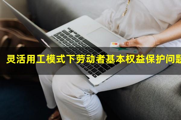 灵活用工模式下劳动者基本权益保护问题研究研究背景