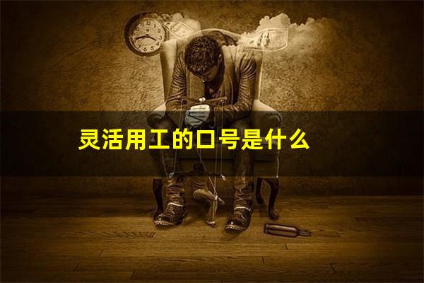 灵活用工的口号是什么