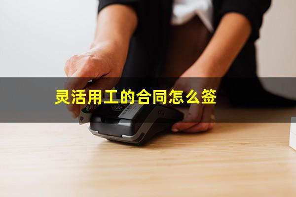 灵活用工的合同怎么签