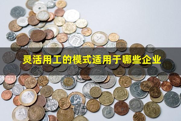 灵活用工的模式适用于哪些企业