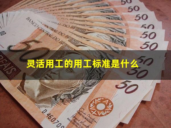 灵活用工的用工标准是什么