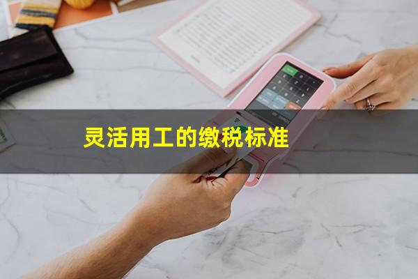 灵活用工的缴税标准