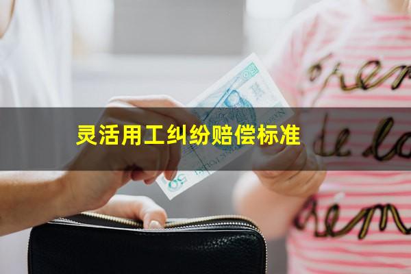 灵活用工纠纷赔偿标准