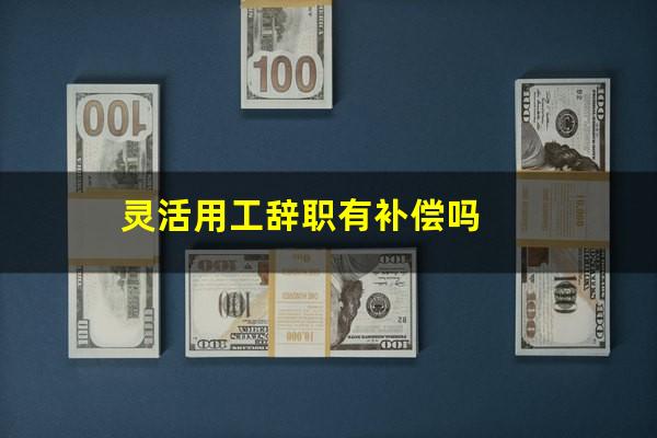 灵活用工辞职有补偿吗