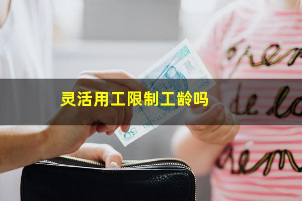 灵活用工限制工龄吗