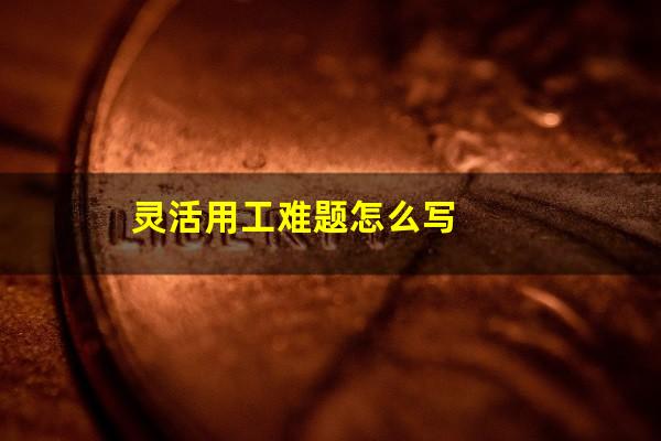 灵活用工难题怎么写
