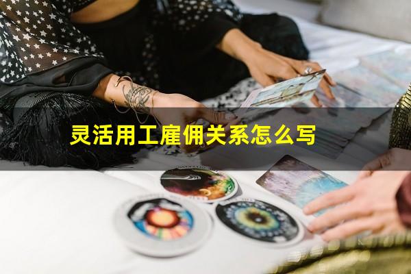 灵活用工雇佣关系怎么写