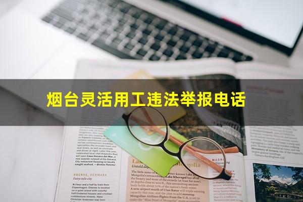 烟台灵活用工违法举报电话