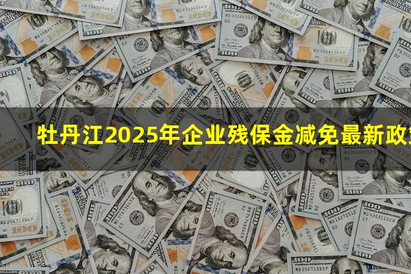 牡丹江2025年企业残保金减免最新政策