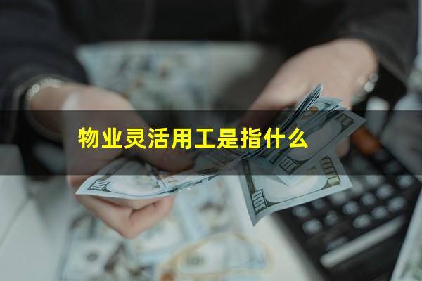 物业灵活用工是指什么