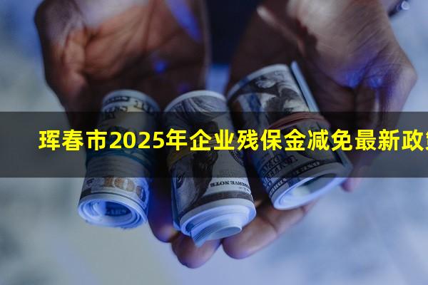 珲春市2025年企业残保金减免最新政策