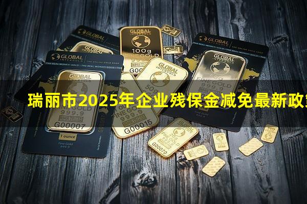 瑞丽市2025年企业残保金减免最新政策