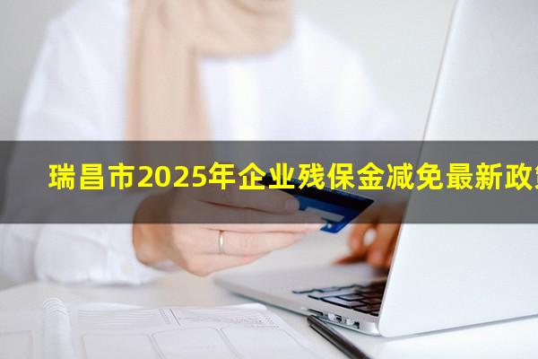 瑞昌市2025年企业残保金减免最新政策