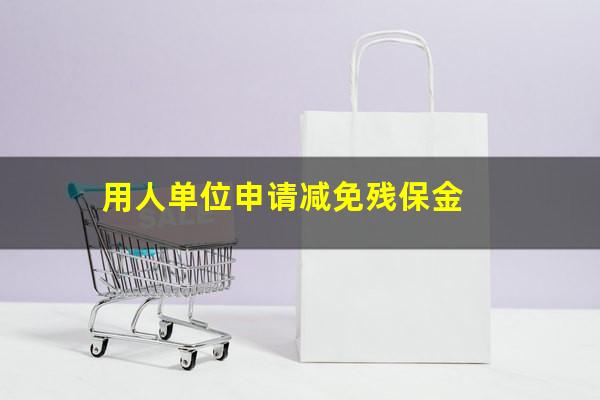 用人单位申请减免残保金