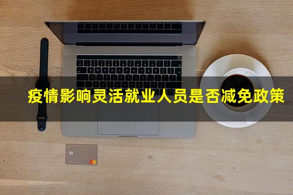 疫情影响灵活就业人员是否减免政策