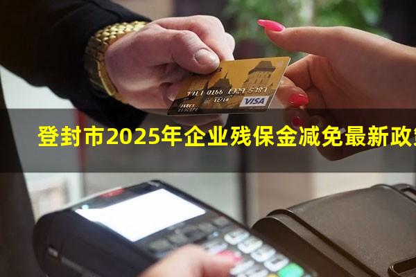 登封市2025年企业残保金减免最新政策
