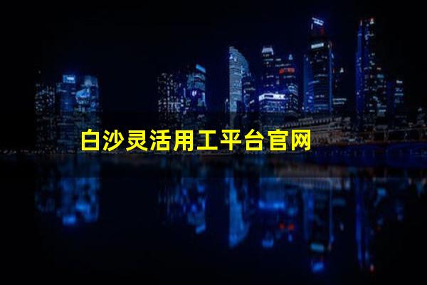 白沙灵活用工平台官网