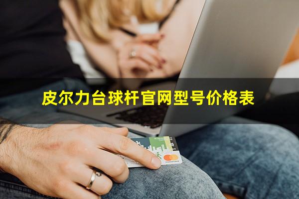 皮尔力台球杆官网型号价格表