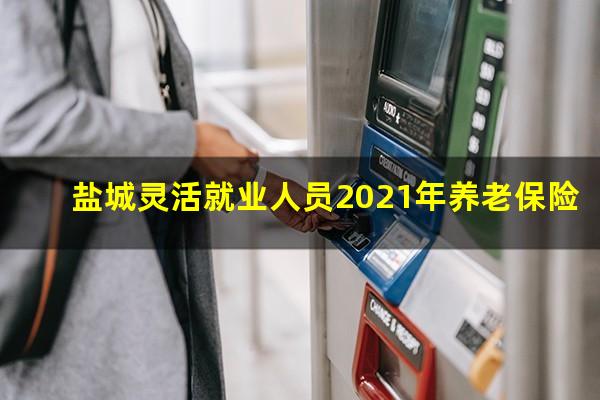 盐城灵活就业人员2021年养老保险