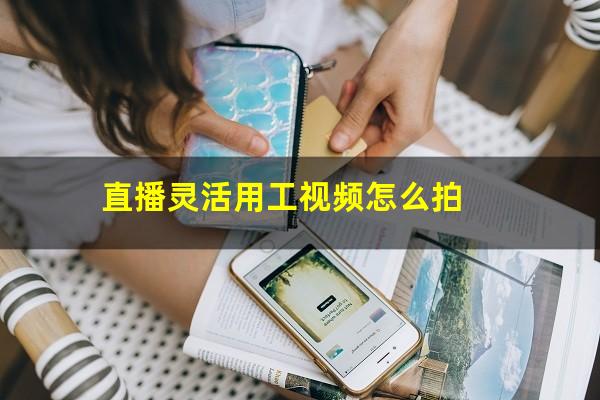 直播灵活用工视频怎么拍