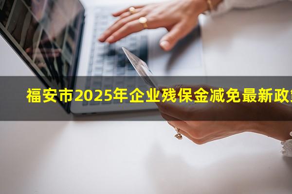 福安市2025年企业残保金减免最新政策