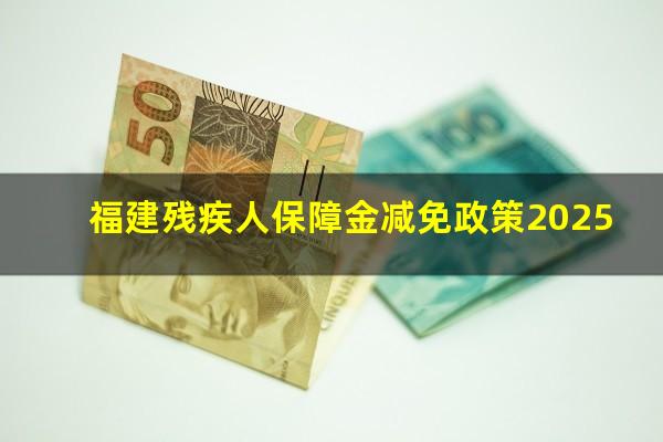 福建残疾人保障金减免政策2025